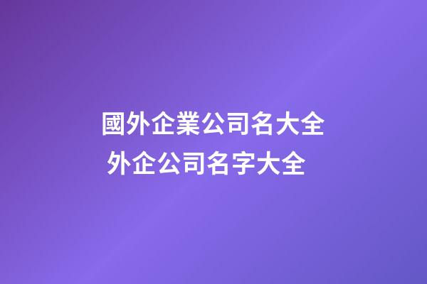 國外企業公司名大全 外企公司名字大全-第1張-公司起名-玄機派